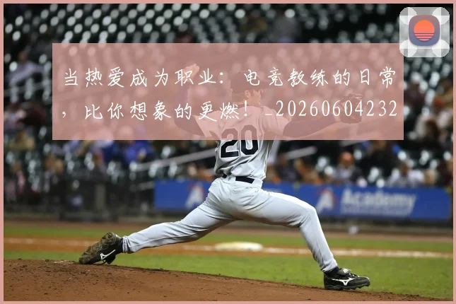 当热爱成为职业:电竞教练的日常,比你想象的更燃!_20260604232939