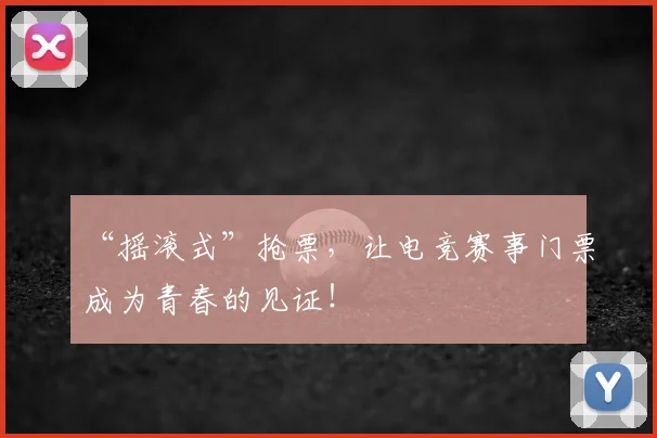 “摇滚式”抢票，让电竞赛事门票成为青春的见证！