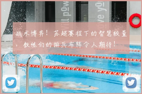 战术博弈！苏超赛程下的智慧较量，教练们的排兵布阵令人期待！