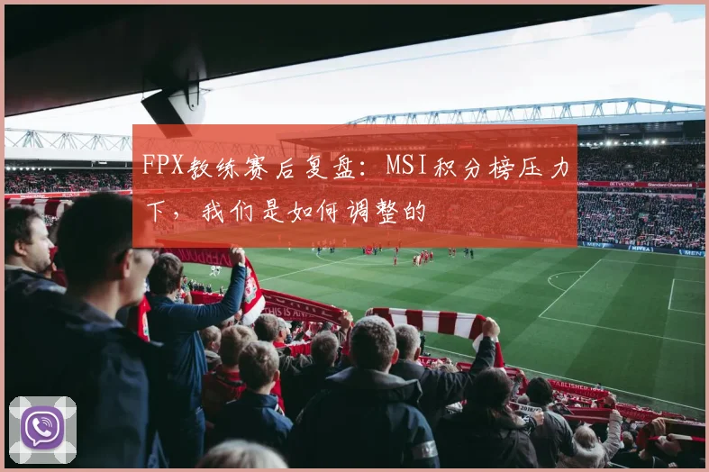 FPX教练赛后复盘：MSI积分榜压力下，我们是如何调整的