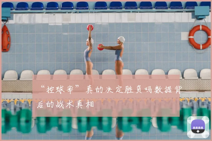 “控球率”真的决定胜负吗数据背后的战术真相