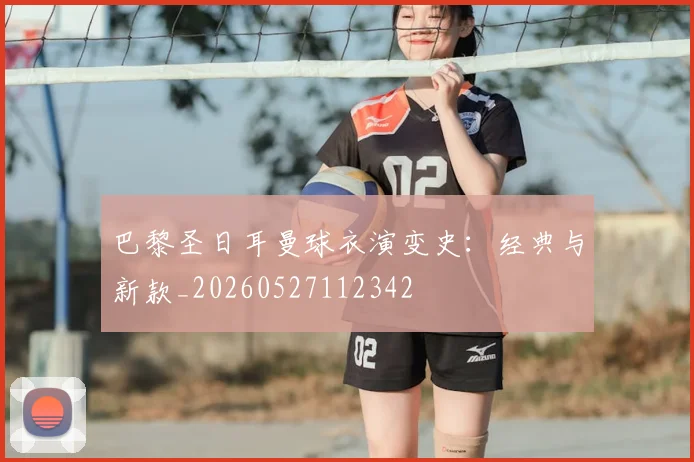 巴黎圣日耳曼球衣演变史：经典与新款_20260527112342