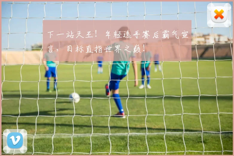 下一站天王!年轻选手赛后霸气宣言,目标直指世界之巅!