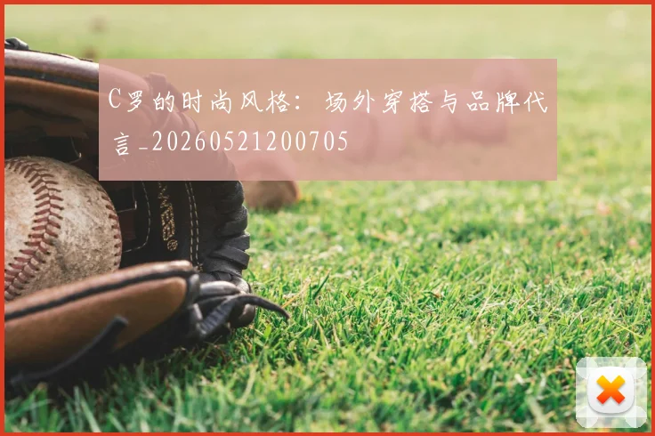 C罗的时尚风格：场外穿搭与品牌代言_20260521200705