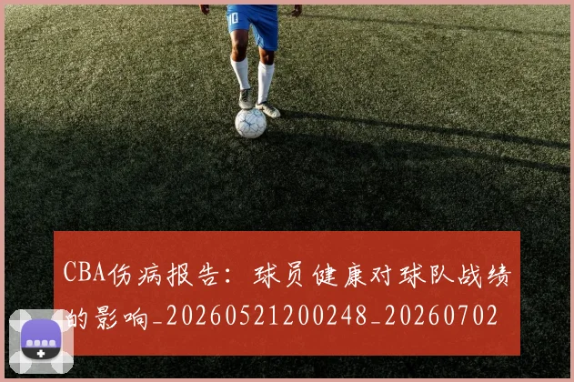 CBA伤病报告:球员健康对球队战绩的影响_20260521200248_20260702035250