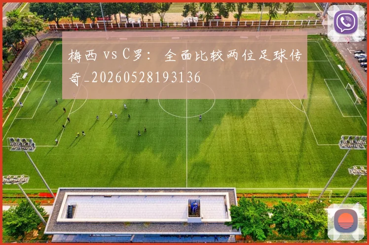 梅西 vs C罗：全面比较两位足球传奇_20260528193136