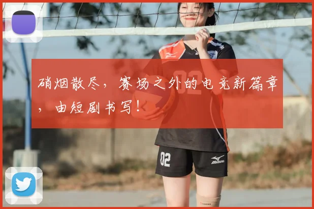 硝烟散尽，赛场之外的电竞新篇章，由短剧书写！