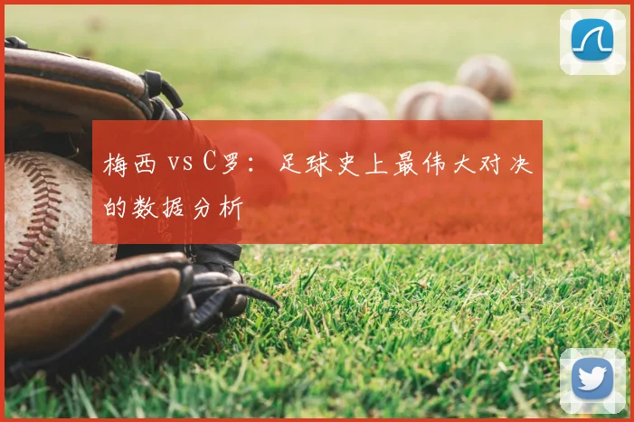 梅西 vs C罗：足球史上最伟大对决的数据分析