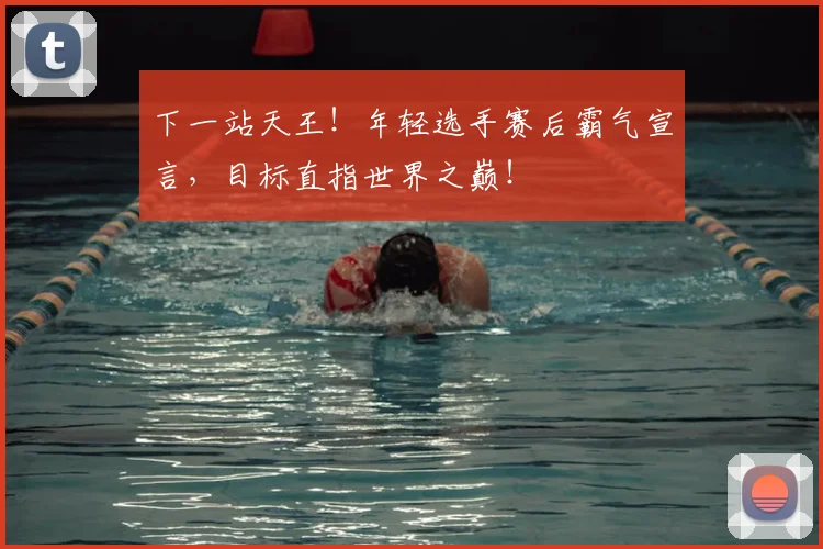 下一站天王!年轻选手赛后霸气宣言,目标直指世界之巅!