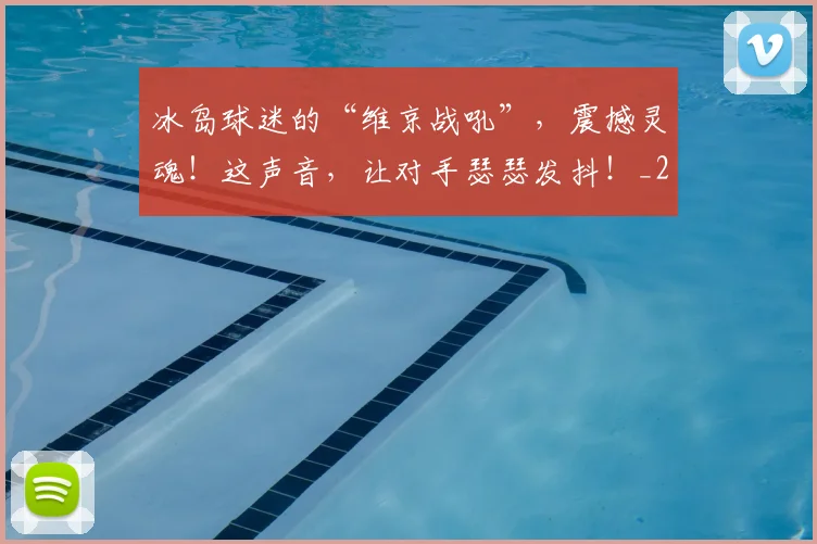 冰岛球迷的“维京战吼”,震撼灵魂!这声音,让对手瑟瑟发抖!_20260602212426