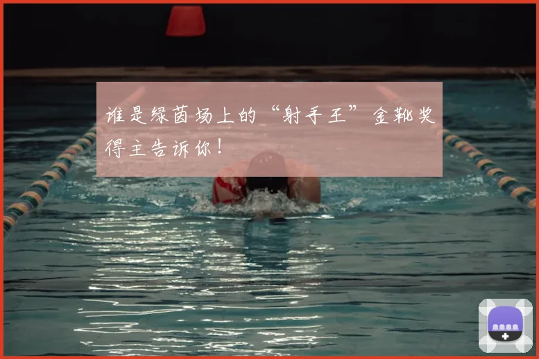 谁是绿茵场上的“射手王”金靴奖得主告诉你!