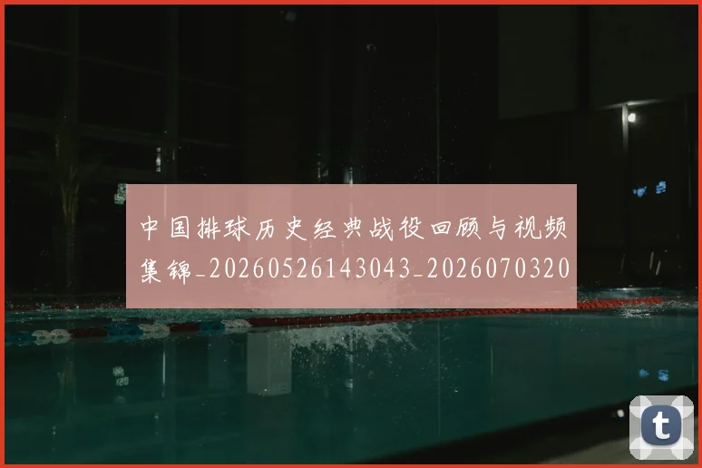 中国排球历史经典战役回顾与视频集锦_20260526143043_20260703204656