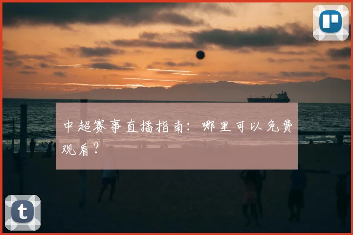 中超赛事直播指南：哪里可以免费观看？
