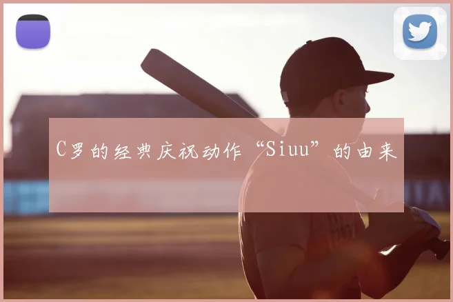 C罗的经典庆祝动作“Siuu”的由来