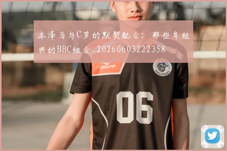 本泽马与C罗的默契配合:那些年经典的BBC组合_20260603222358