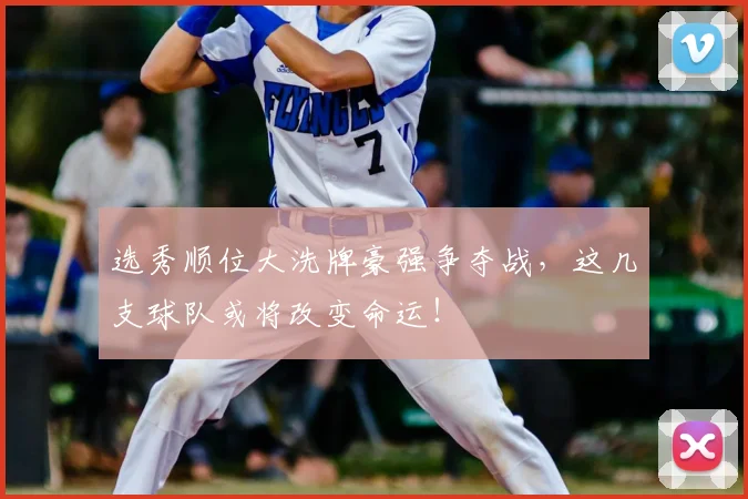 选秀顺位大洗牌豪强争夺战,这几支球队或将改变命运!