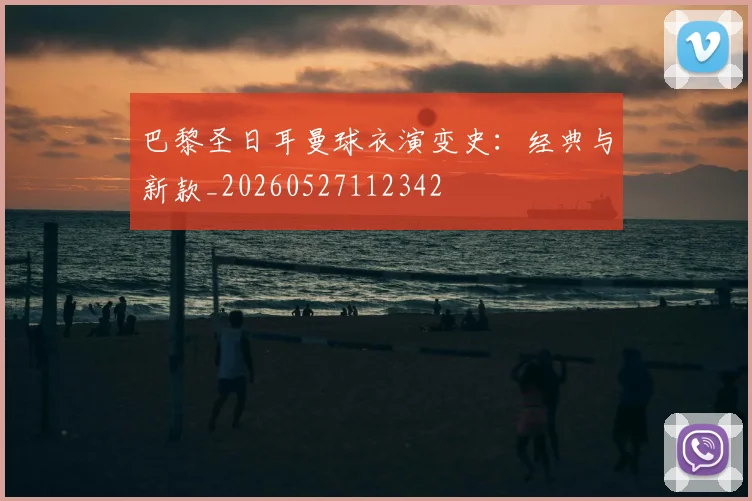巴黎圣日耳曼球衣演变史:经典与新款_20260527112342